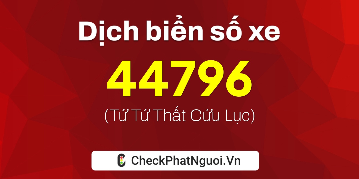 Dịch ý nghĩa <b>biển số xe 17A-44796</b> tại website checkphatnguoi.vn