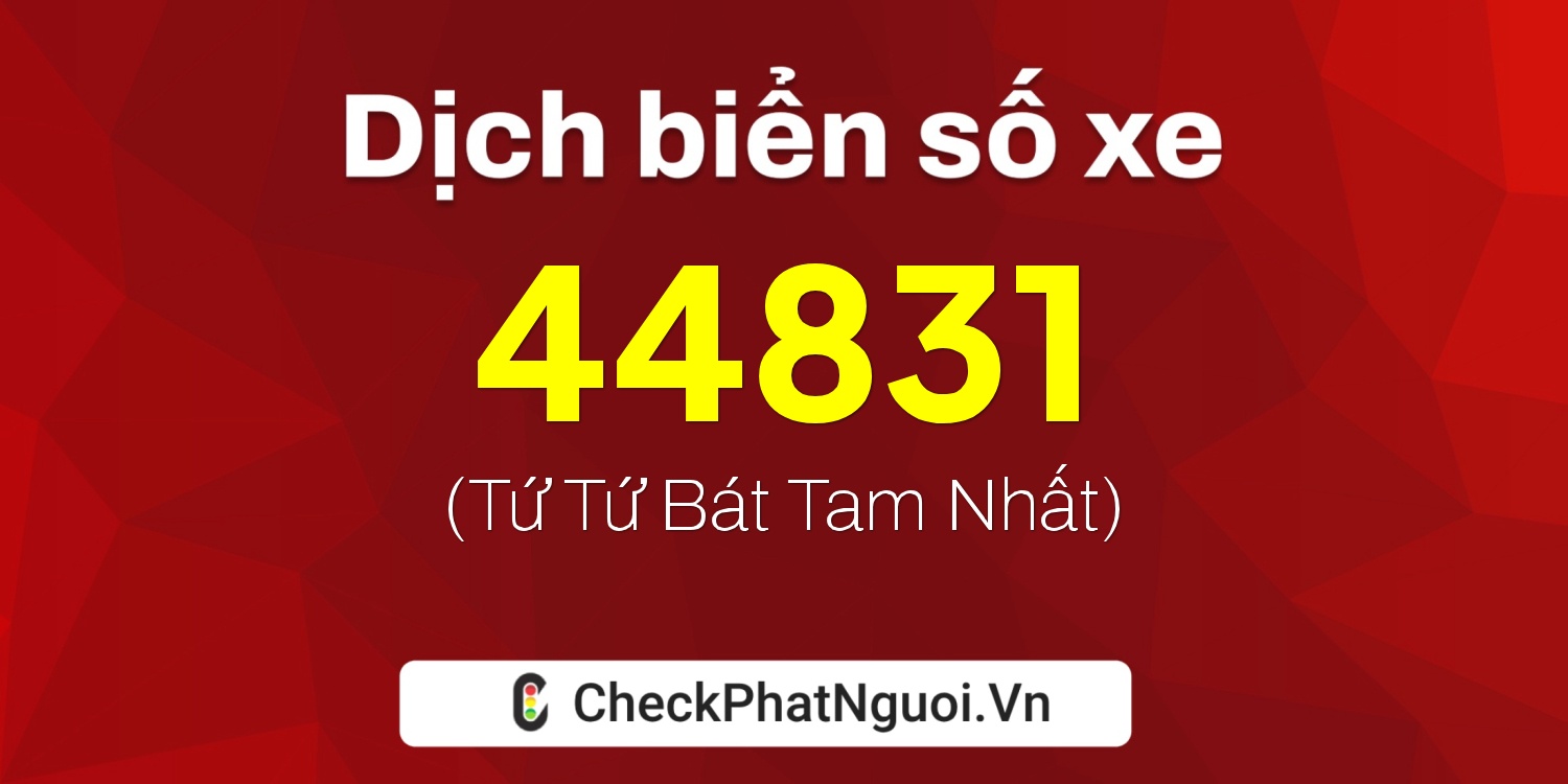 Dịch ý nghĩa <b>biển số xe 44831</b> tại website checkphatnguoi.vn