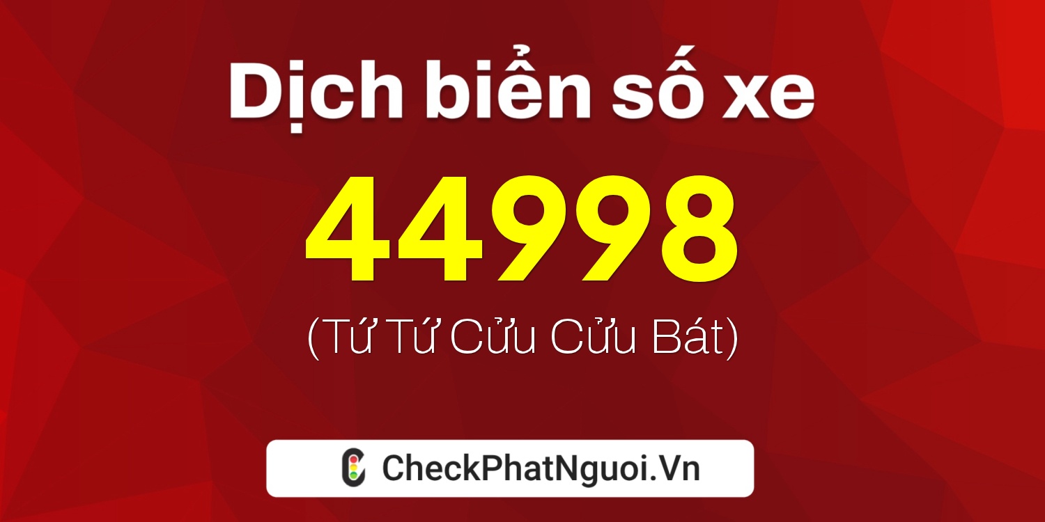 Dịch ý nghĩa <b>biển số xe 47A-44998</b> tại website checkphatnguoi.vn