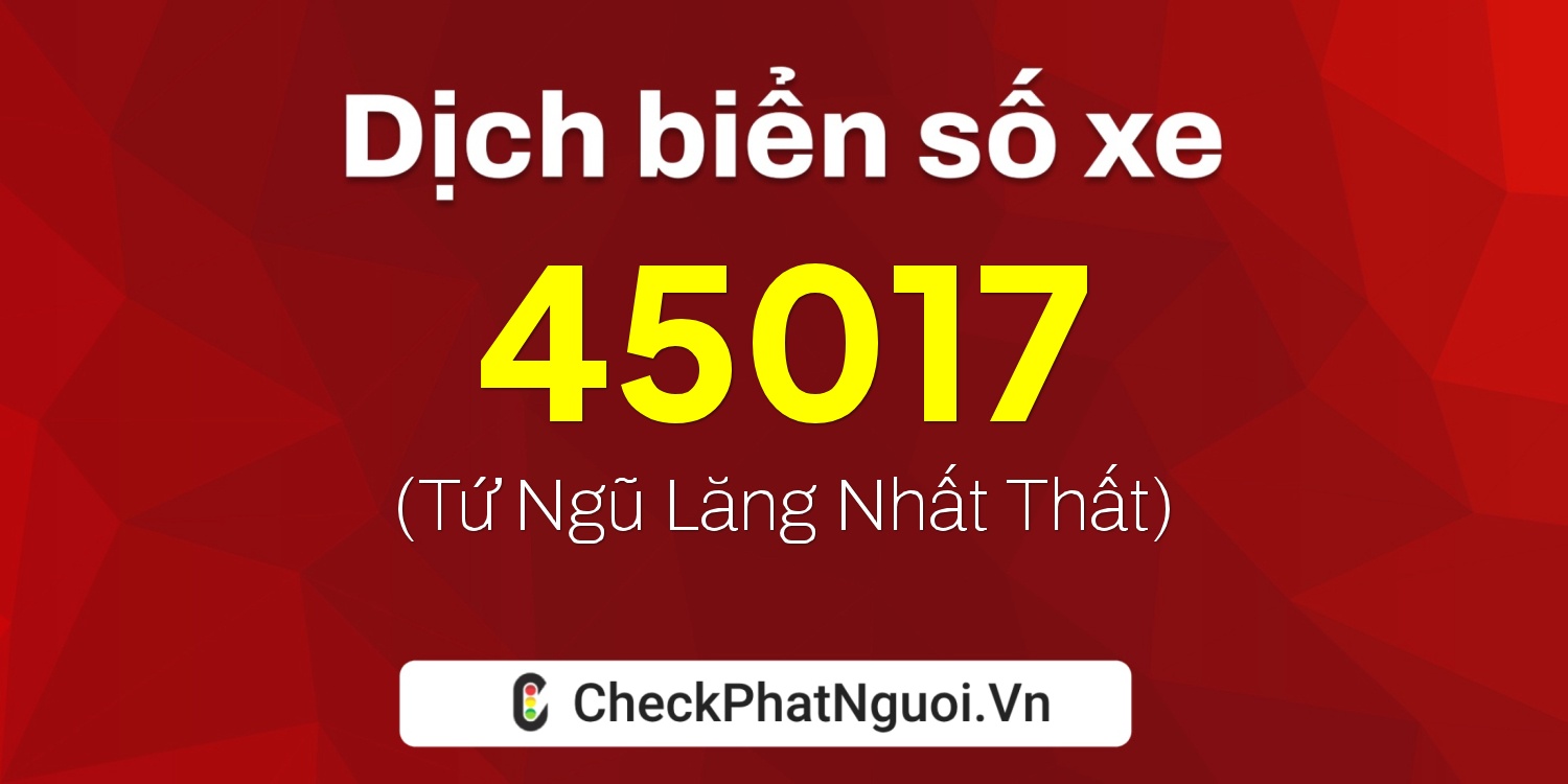 Dịch ý nghĩa <b>biển số xe 15G1-45017</b> tại website checkphatnguoi.vn
