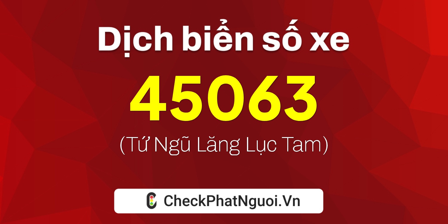 Dịch ý nghĩa <b>biển số xe 99A-45063</b> tại website checkphatnguoi.vn