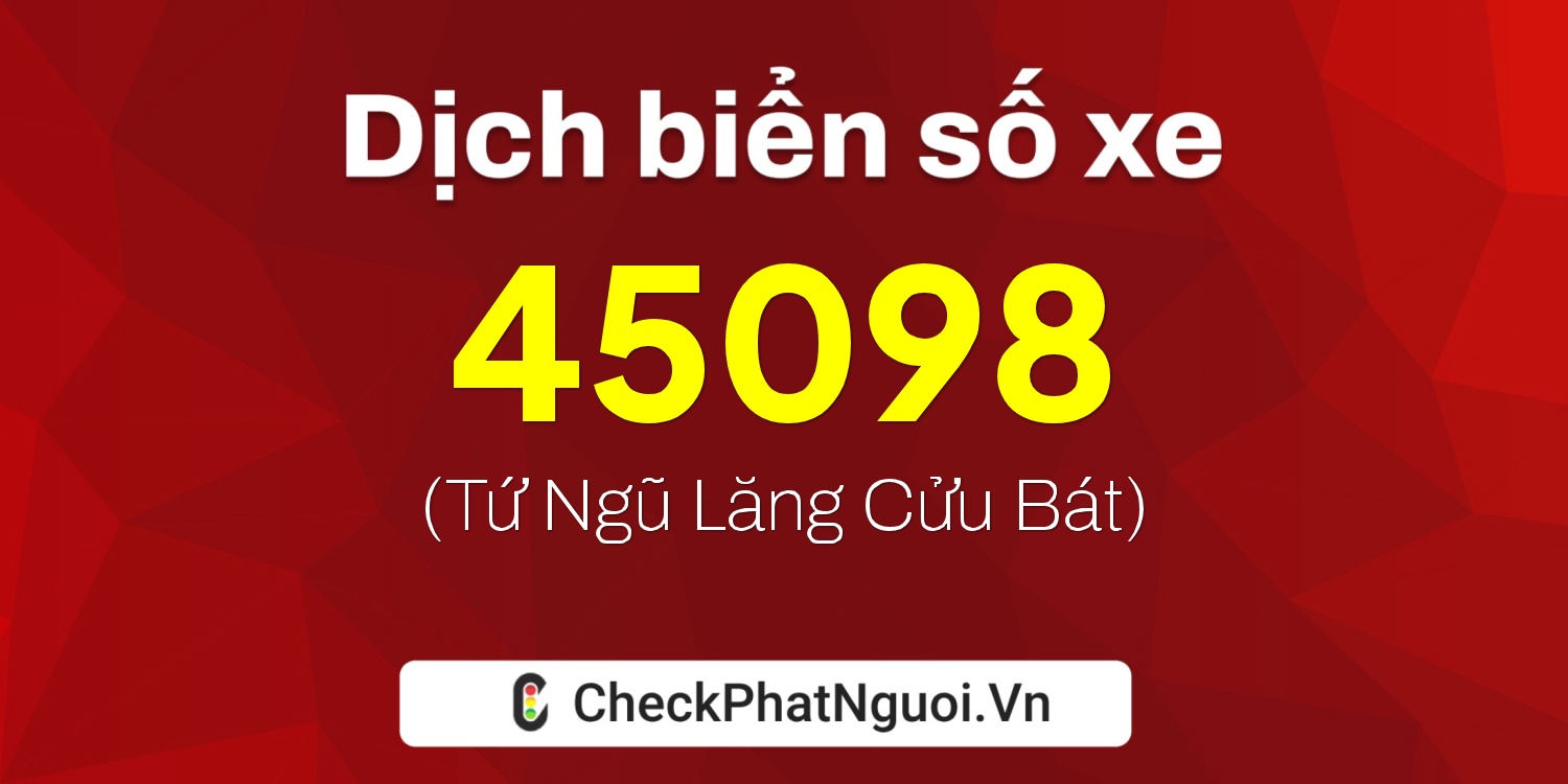 Dịch ý nghĩa <b>biển số xe 99A-45098</b> tại website checkphatnguoi.vn