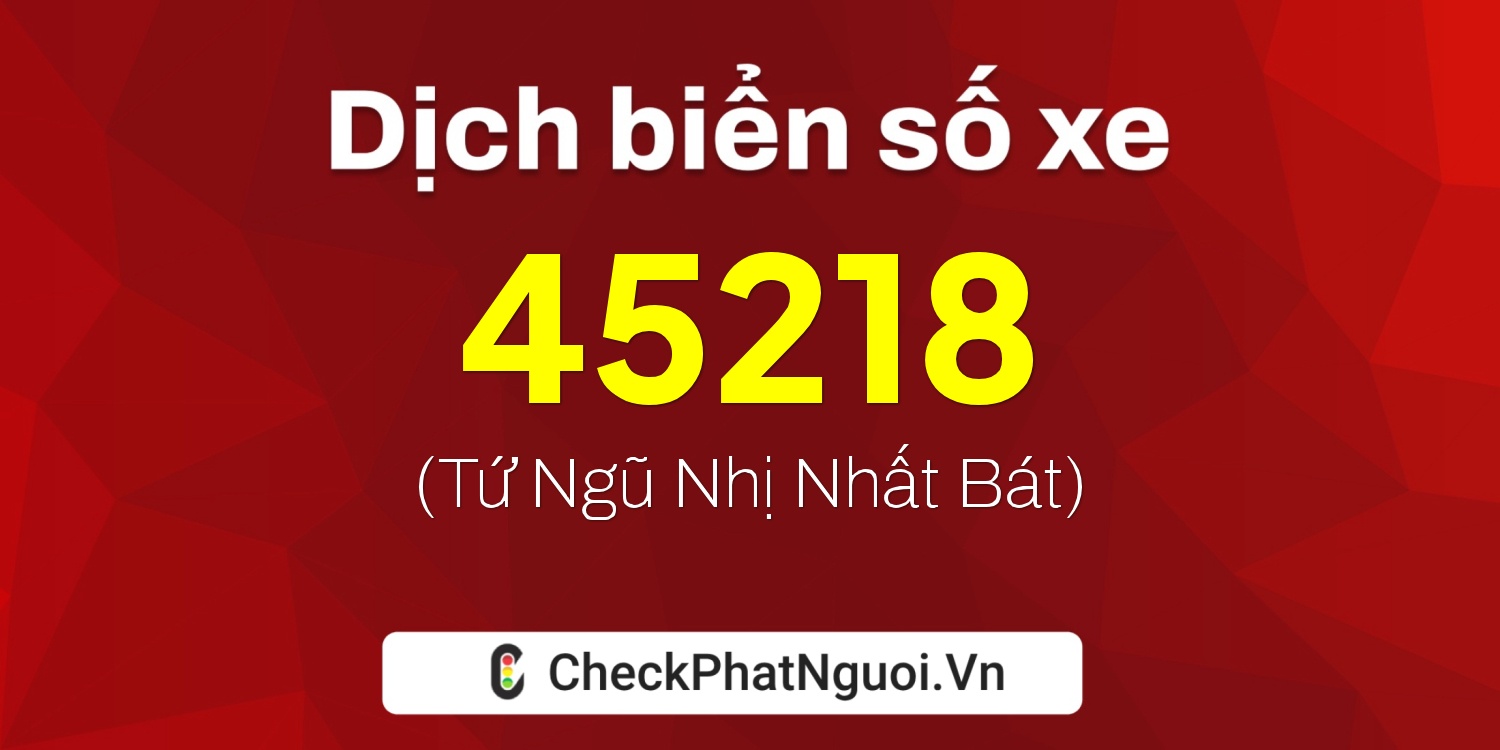 Dịch ý nghĩa <b>biển số xe 51D-45218</b> tại website checkphatnguoi.vn