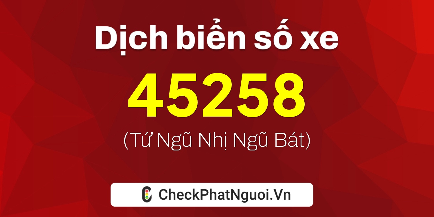 Dịch ý nghĩa <b>biển số xe 15A-45258</b> tại website checkphatnguoi.vn
