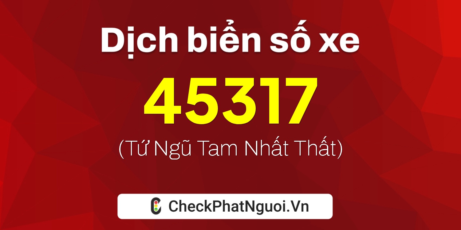 Dịch ý nghĩa <b>biển số xe 37K-45317</b> tại website checkphatnguoi.vn