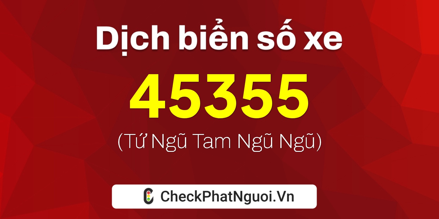 Dịch ý nghĩa <b>biển số xe 15K-45355</b> tại website checkphatnguoi.vn