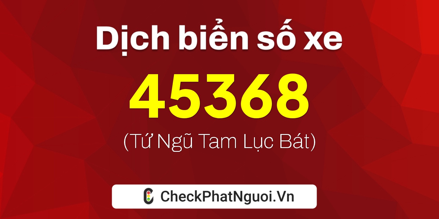 Dịch ý nghĩa <b>biển số xe 49AC-45368</b> tại website checkphatnguoi.vn