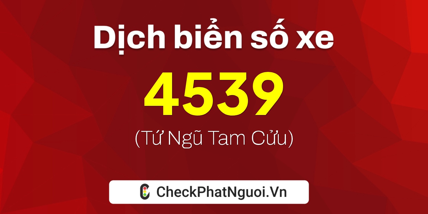 Dịch ý nghĩa <b>biển số xe 17K-4539</b> tại website checkphatnguoi.vn