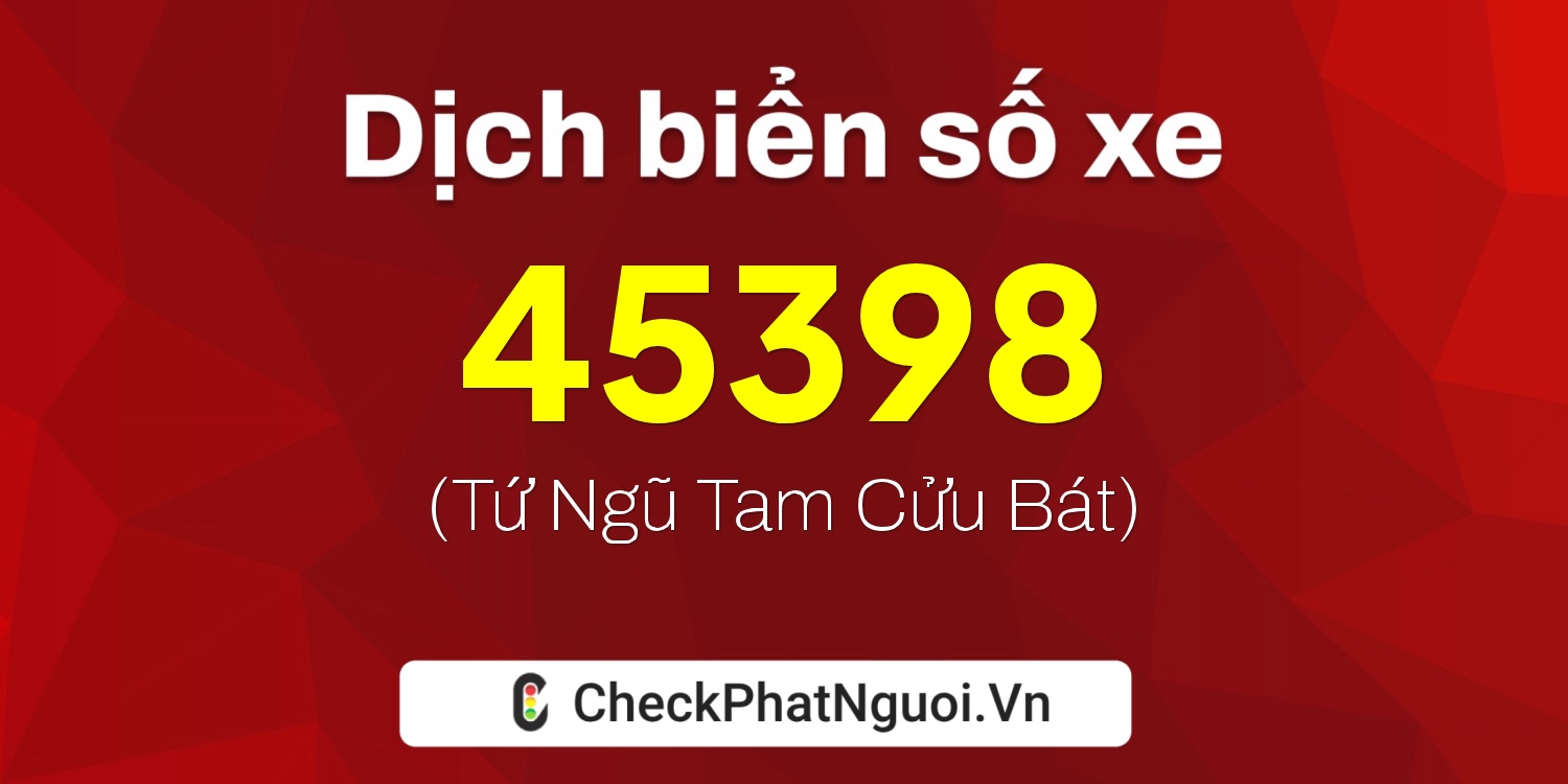 Dịch ý nghĩa <b>biển số xe 99A-45398</b> tại website checkphatnguoi.vn