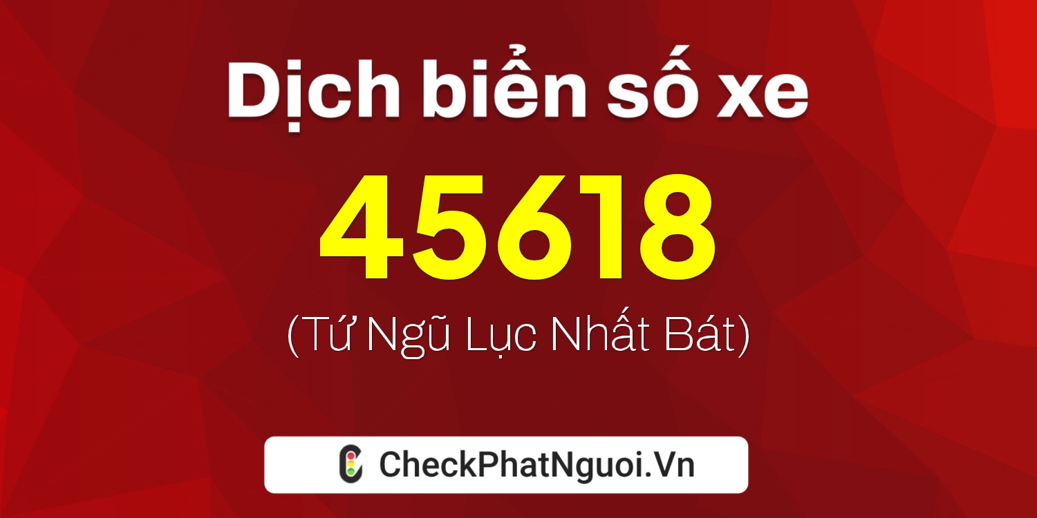 Dịch ý nghĩa <b>biển số xe 45618</b> tại website checkphatnguoi.vn