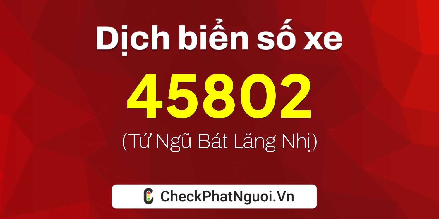 Dịch ý nghĩa <b>biển số xe 12H1-45802</b> tại website checkphatnguoi.vn