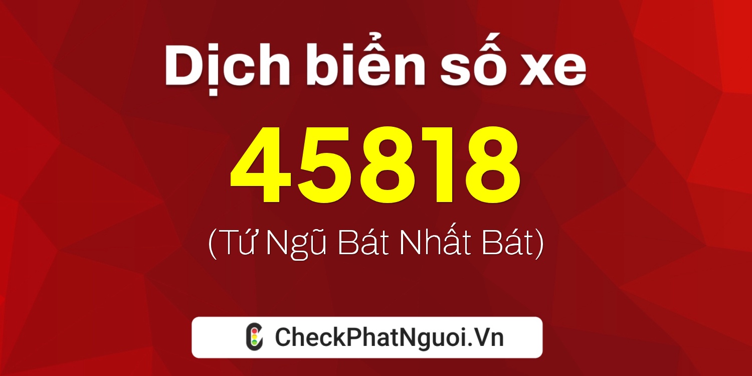 Dịch ý nghĩa <b>biển số xe 15K-45818</b> tại website checkphatnguoi.vn