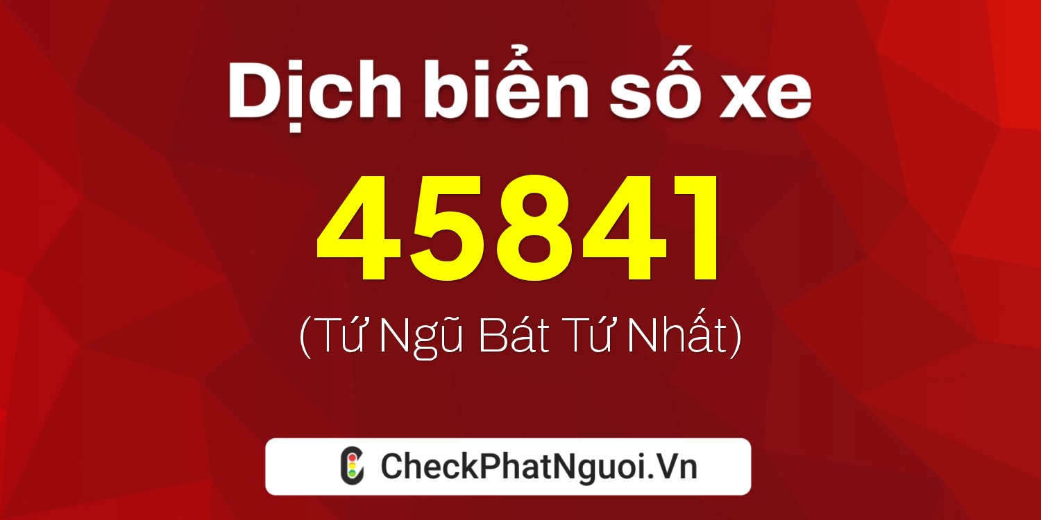 Dịch ý nghĩa <b>biển số xe 98A-45841</b> tại website checkphatnguoi.vn