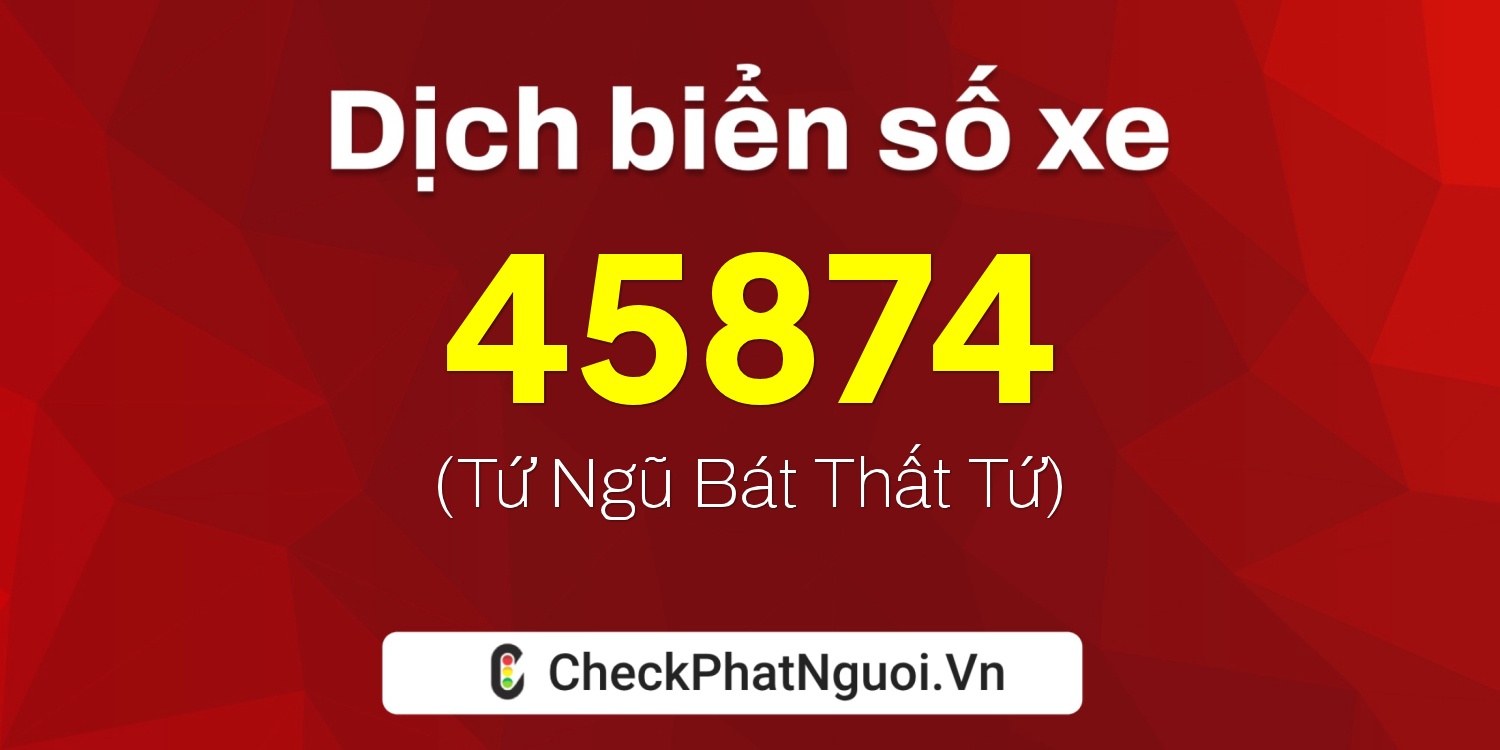 Dịch ý nghĩa <b>biển số xe 65K-45874</b> tại website checkphatnguoi.vn