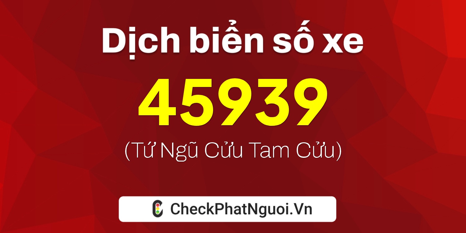 Dịch ý nghĩa <b>biển số xe 38A-45939</b> tại website checkphatnguoi.vn