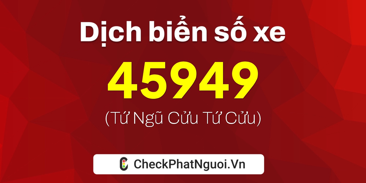 Dịch ý nghĩa <b>biển số xe 76H1-45949</b> tại website checkphatnguoi.vn