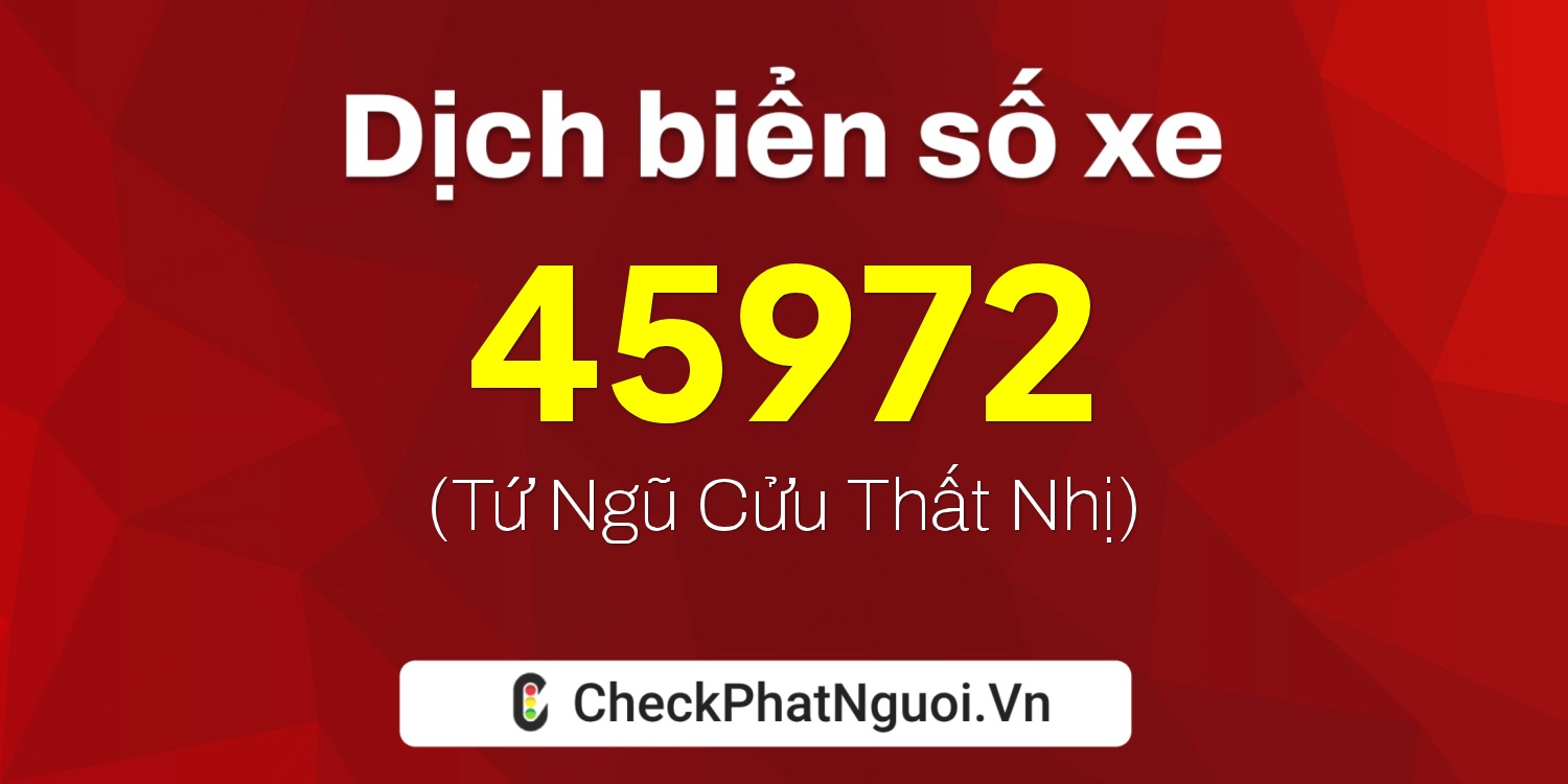 Dịch ý nghĩa <b>biển số xe 99A-45972</b> tại website checkphatnguoi.vn