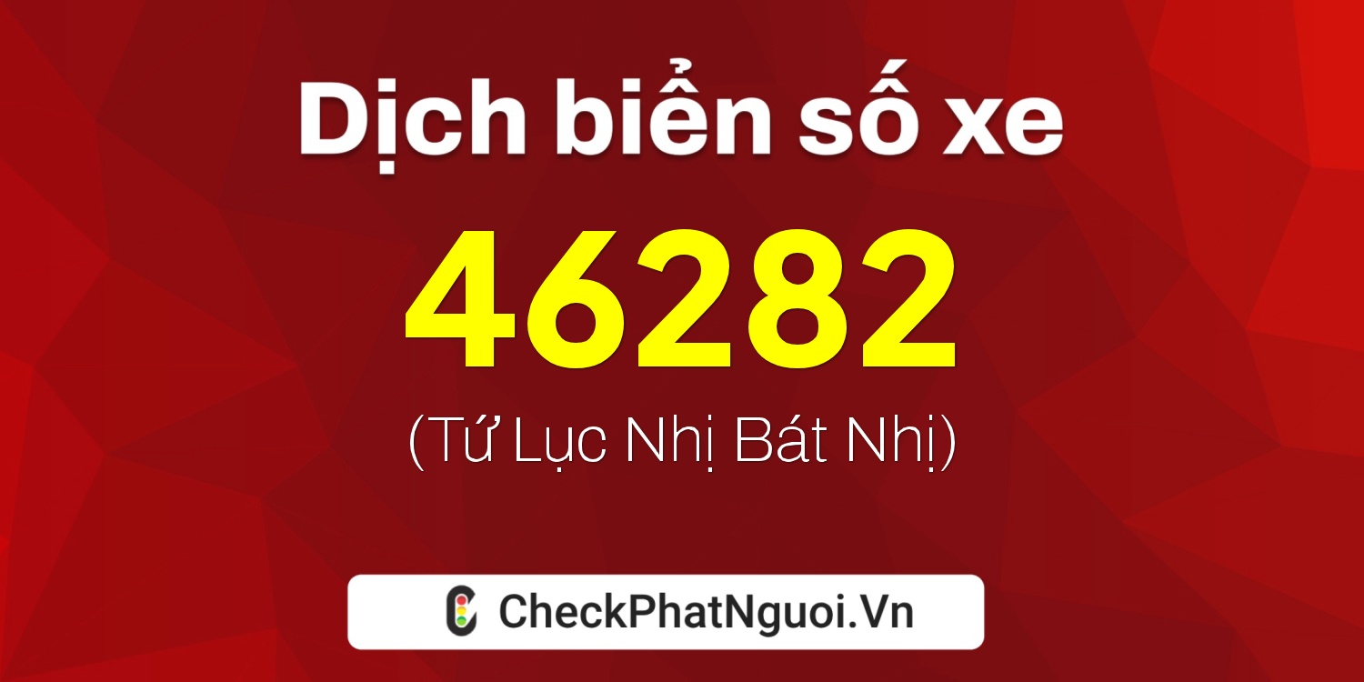 Dịch ý nghĩa <b>biển số xe 15C-46282</b> tại website checkphatnguoi.vn