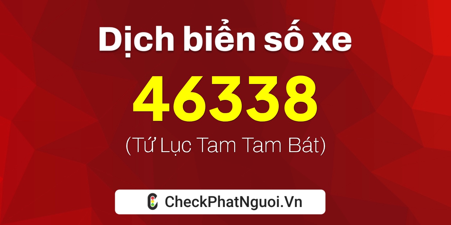 Dịch ý nghĩa <b>biển số xe 15A-46338</b> tại website checkphatnguoi.vn