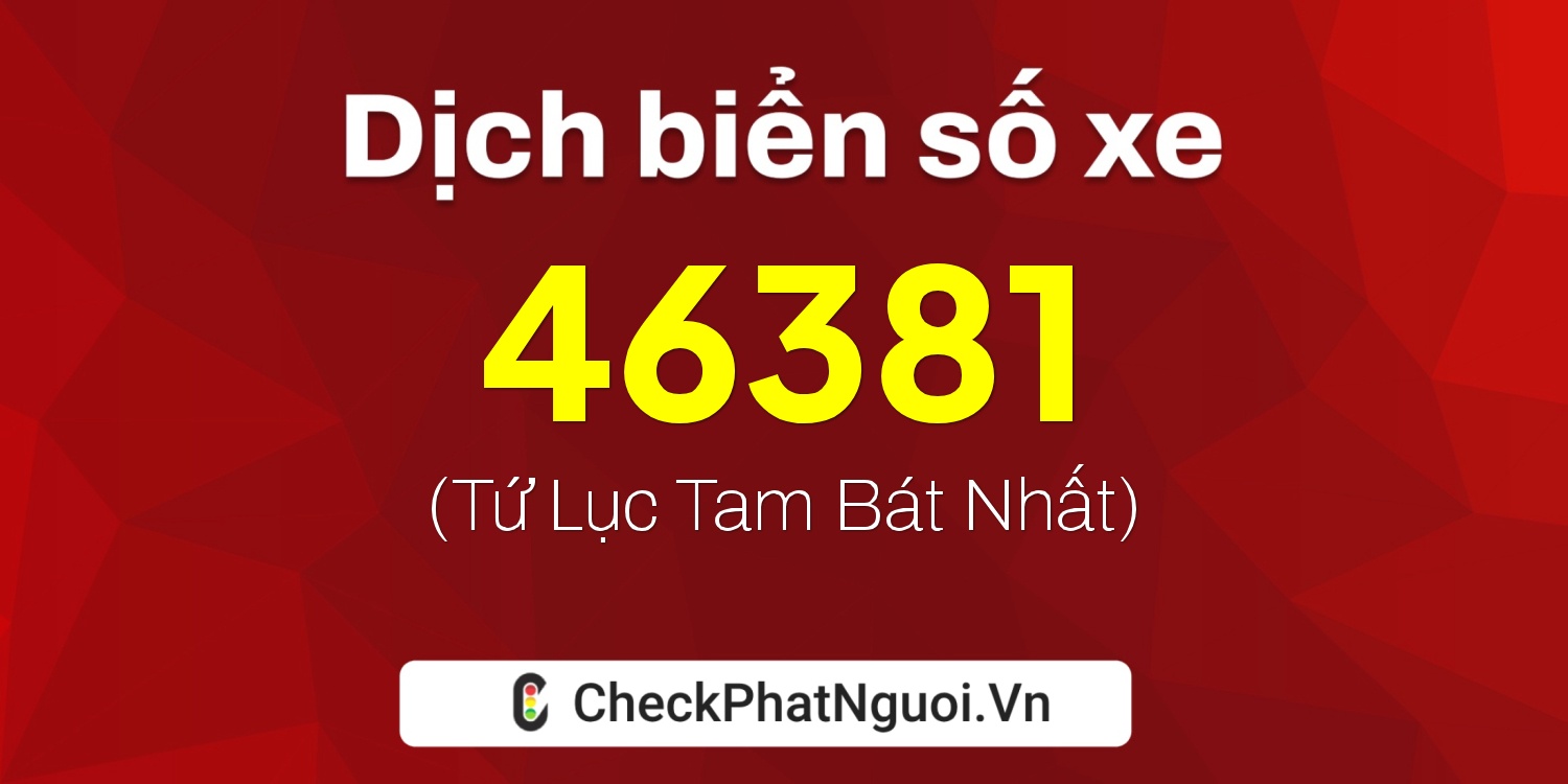 Dịch ý nghĩa <b>biển số xe 65F1-46381</b> tại website checkphatnguoi.vn