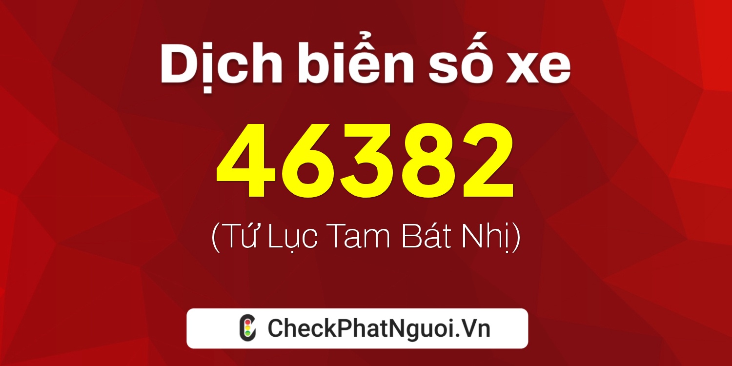 Dịch ý nghĩa <b>biển số xe 17A-46382</b> tại website checkphatnguoi.vn