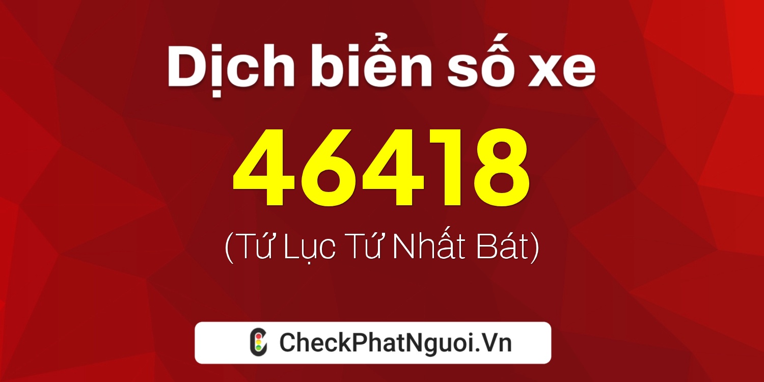 Dịch ý nghĩa <b>biển số xe 15C-46418</b> tại website checkphatnguoi.vn