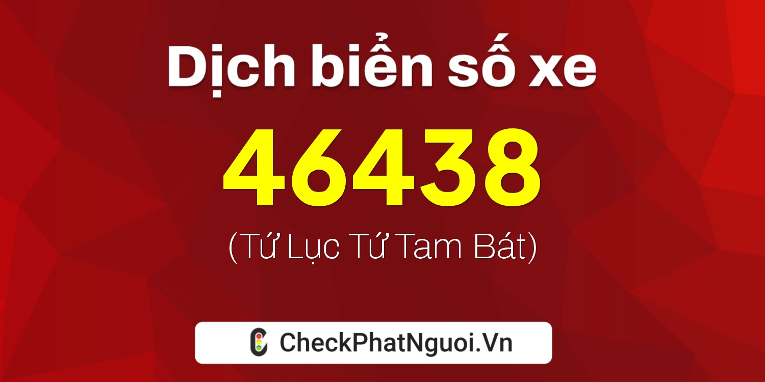 Dịch ý nghĩa <b>biển số xe 34A-46438</b> tại website checkphatnguoi.vn