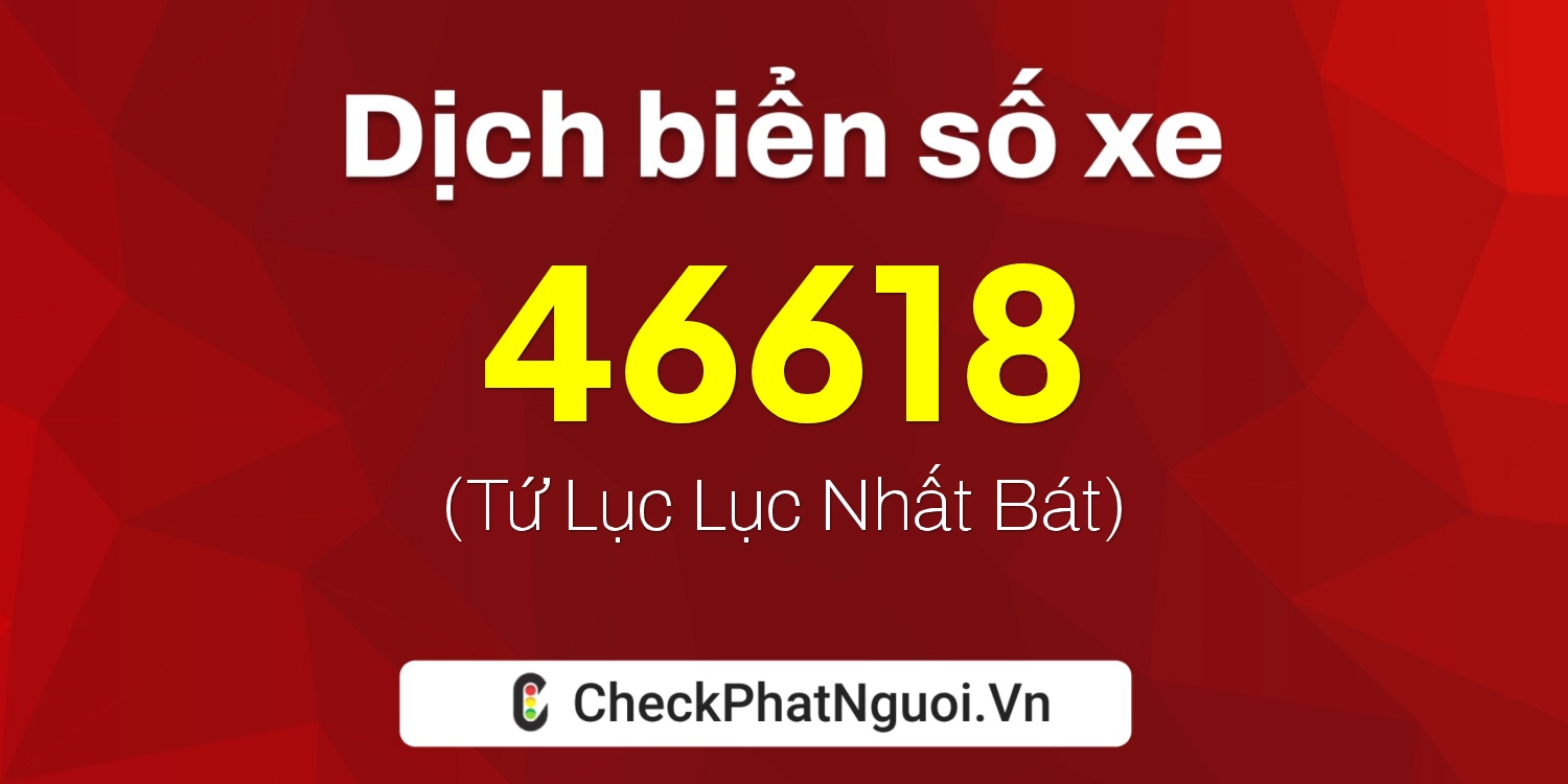 Dịch ý nghĩa <b>biển số xe 68M-46618</b> tại website checkphatnguoi.vn