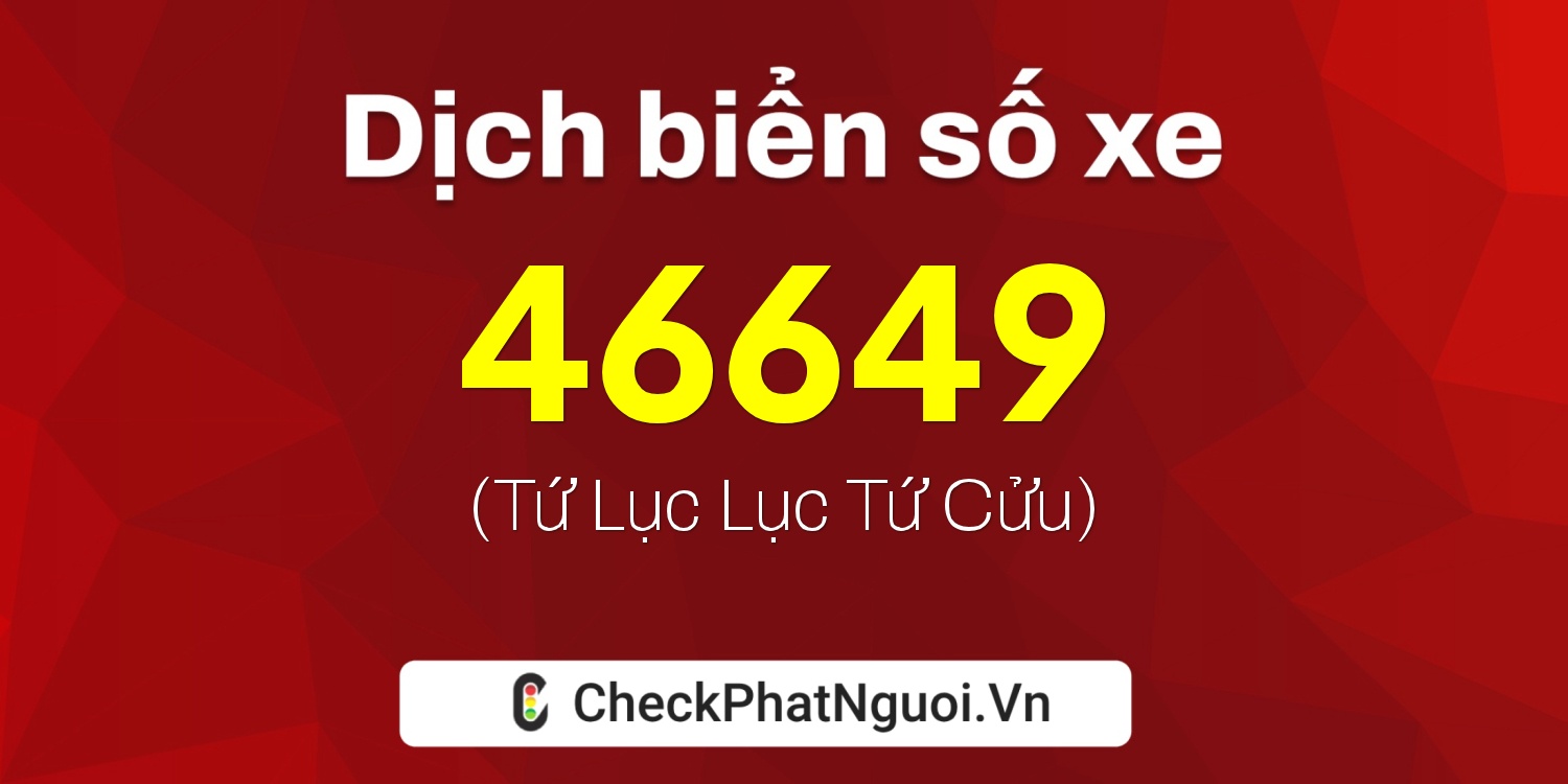 Dịch ý nghĩa <b>biển số xe 70E-46649</b> tại website checkphatnguoi.vn