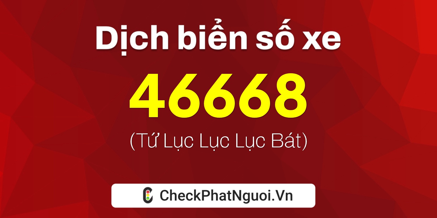 Dịch ý nghĩa <b>biển số xe 60AA-46668</b> tại website checkphatnguoi.vn