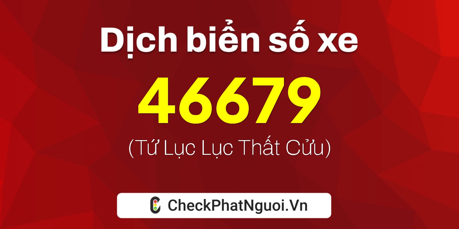 Dịch ý nghĩa <b>biển số xe 61F1-46679</b> tại website checkphatnguoi.vn