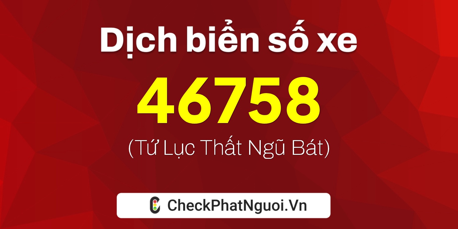 Dịch ý nghĩa <b>biển số xe 15A-46758</b> tại website checkphatnguoi.vn