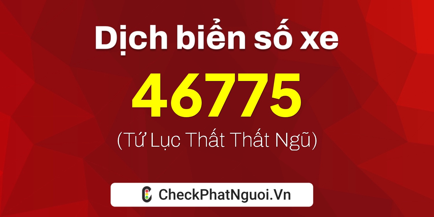 Dịch ý nghĩa <b>biển số xe 15B-46775</b> tại website checkphatnguoi.vn