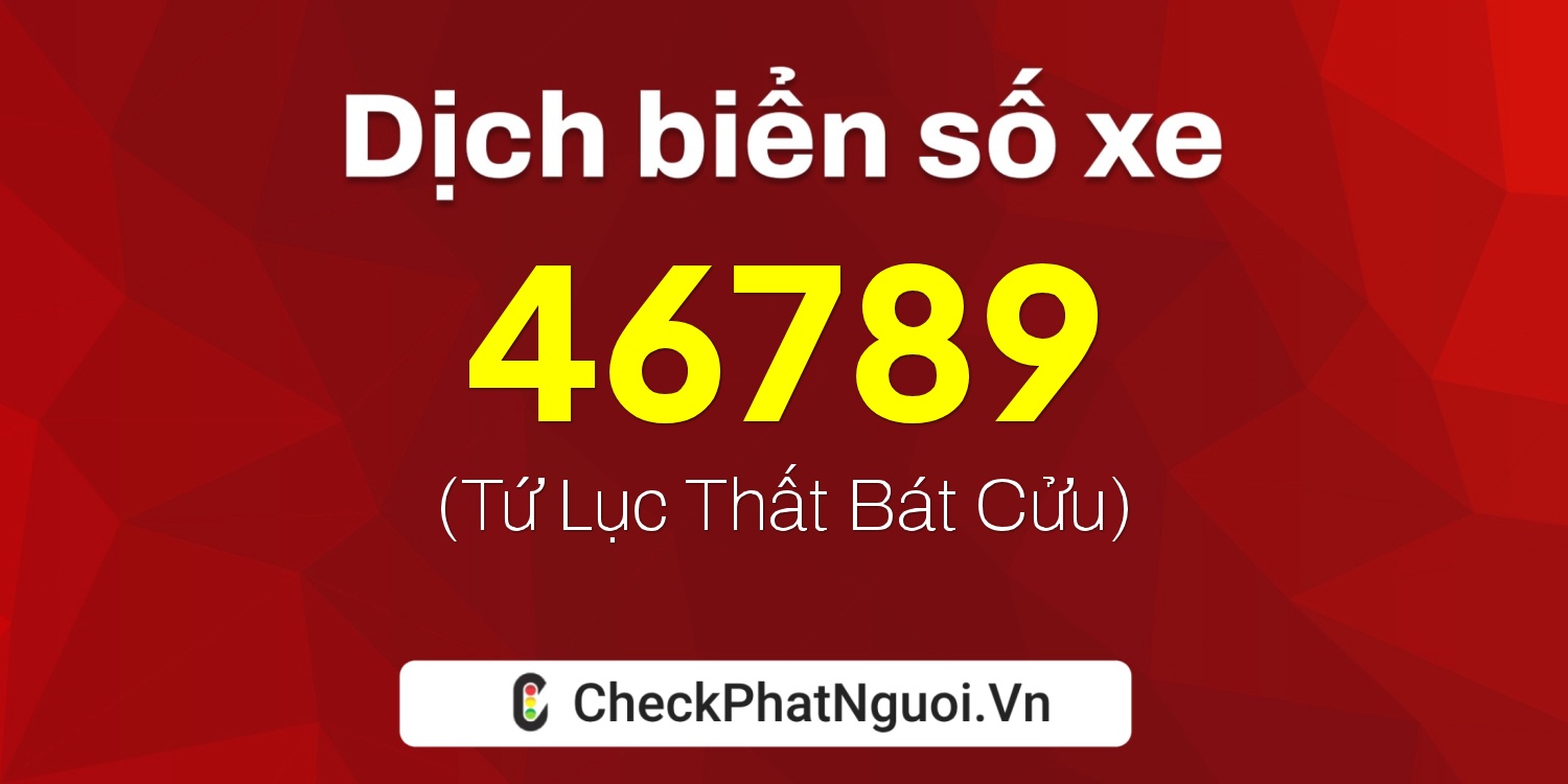 Dịch ý nghĩa <b>biển số xe 46789</b> tại website checkphatnguoi.vn