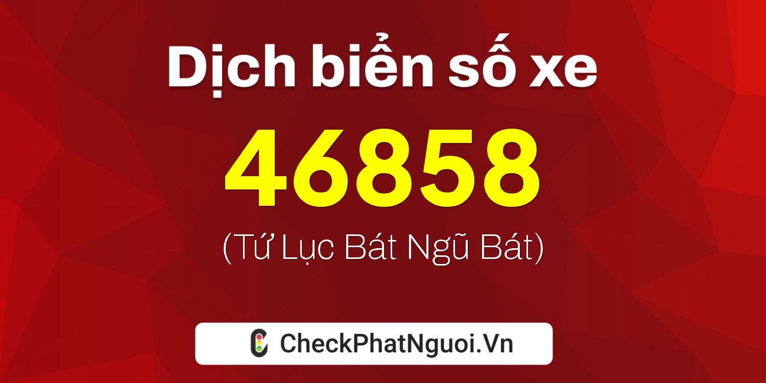 Dịch ý nghĩa <b>biển số xe 15C-46858</b> tại website checkphatnguoi.vn
