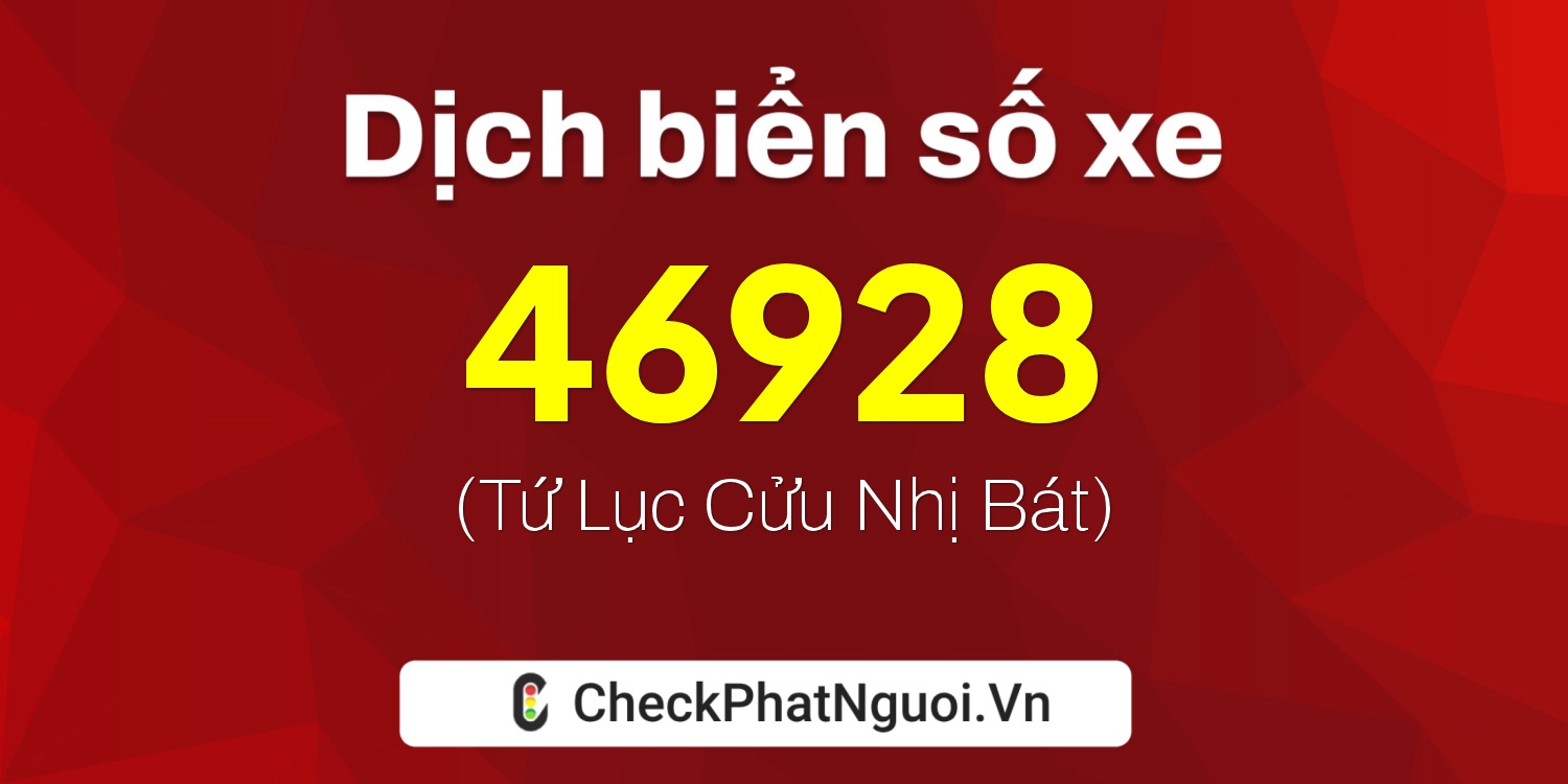 Dịch ý nghĩa <b>biển số xe 46928</b> tại website checkphatnguoi.vn