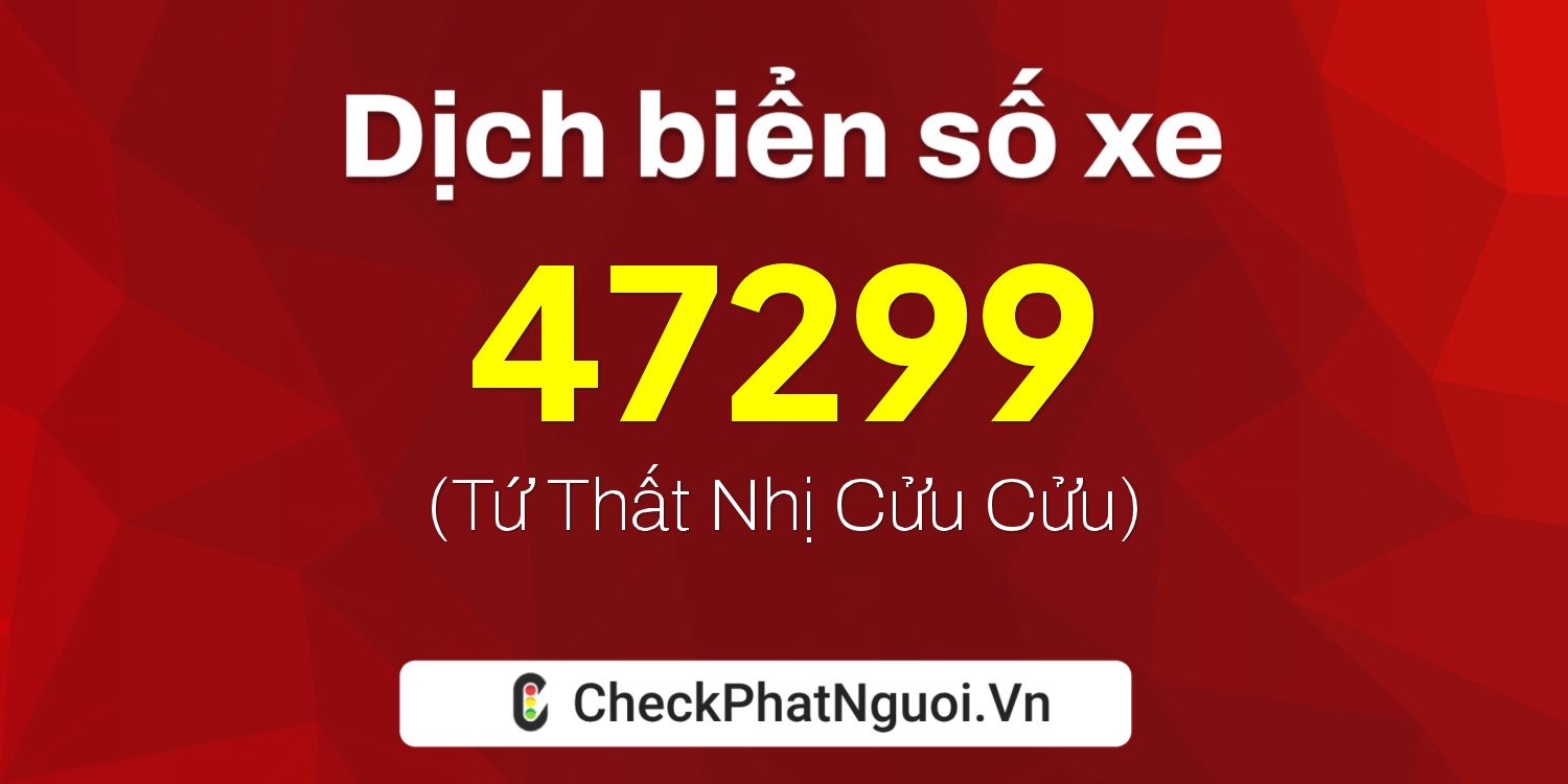 Dịch ý nghĩa <b>biển số xe 37C-47299</b> tại website checkphatnguoi.vn