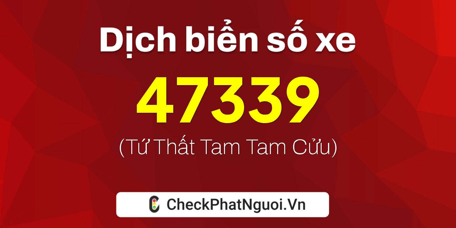 Dịch ý nghĩa <b>biển số xe 15C-47339</b> tại website checkphatnguoi.vn