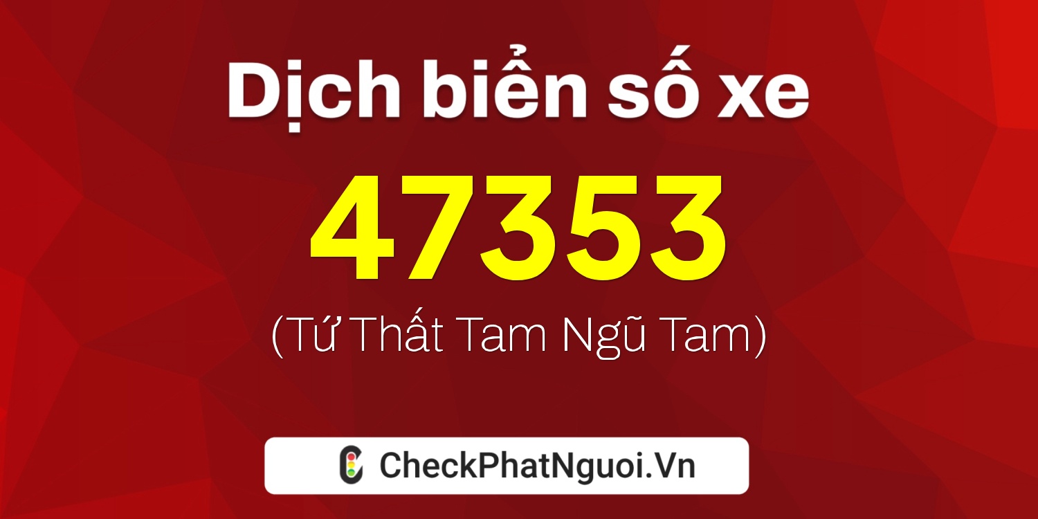 Dịch ý nghĩa <b>biển số xe 51X-47353</b> tại website checkphatnguoi.vn