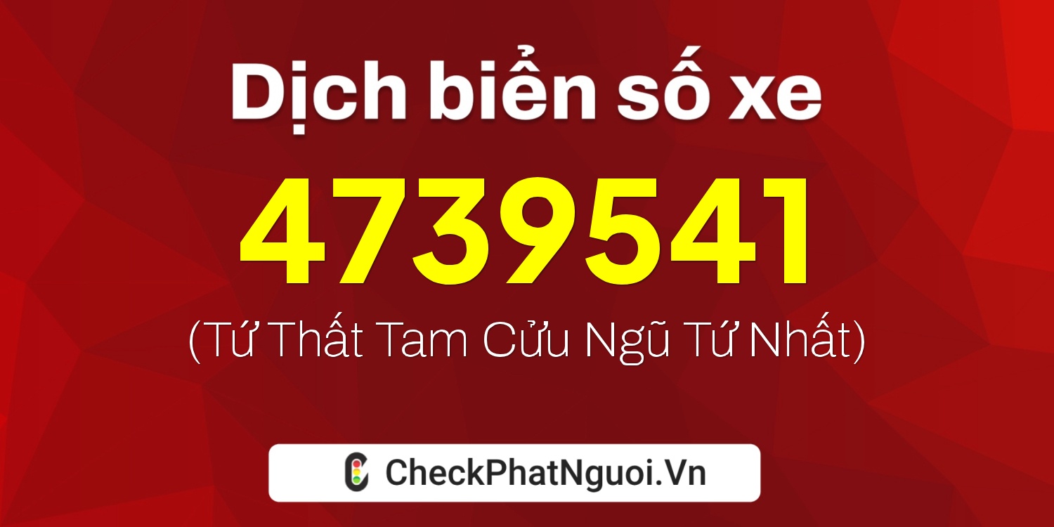 Dịch ý nghĩa <b>biển số xe 4739541</b> tại website checkphatnguoi.vn