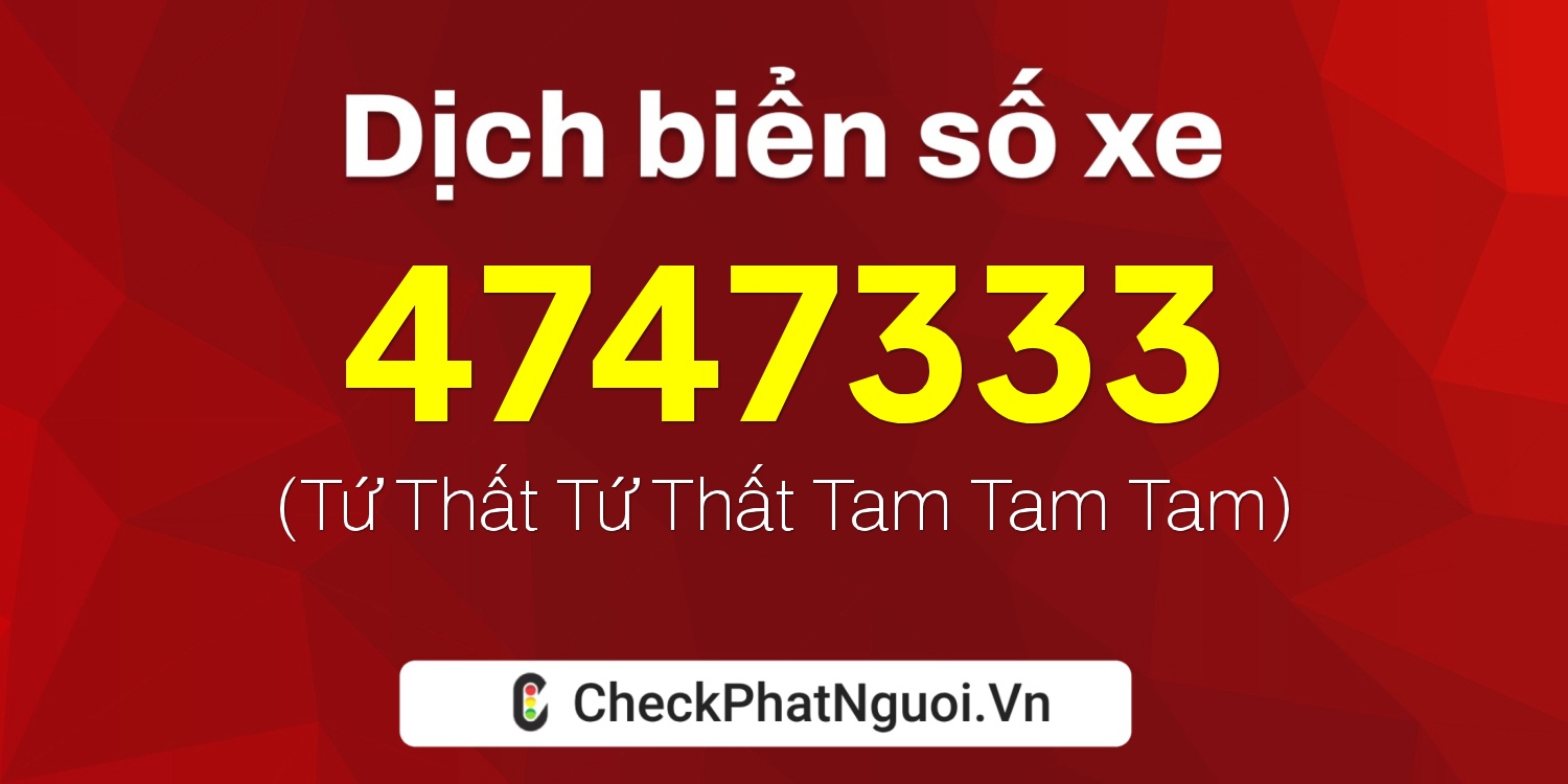 Dịch ý nghĩa <b>biển số xe 4747333</b> tại website checkphatnguoi.vn