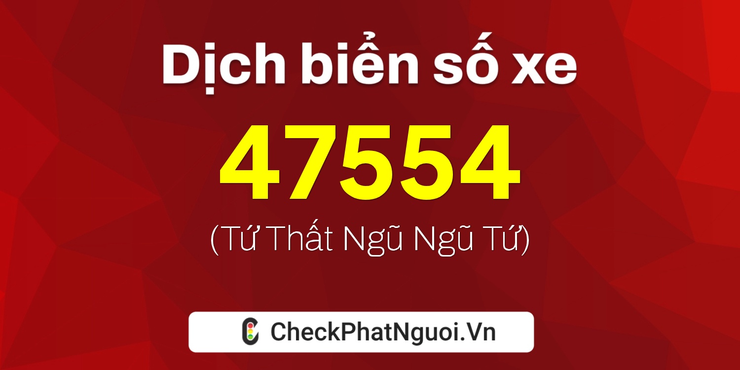 Dịch ý nghĩa <b>biển số xe 47A-47554</b> tại website checkphatnguoi.vn