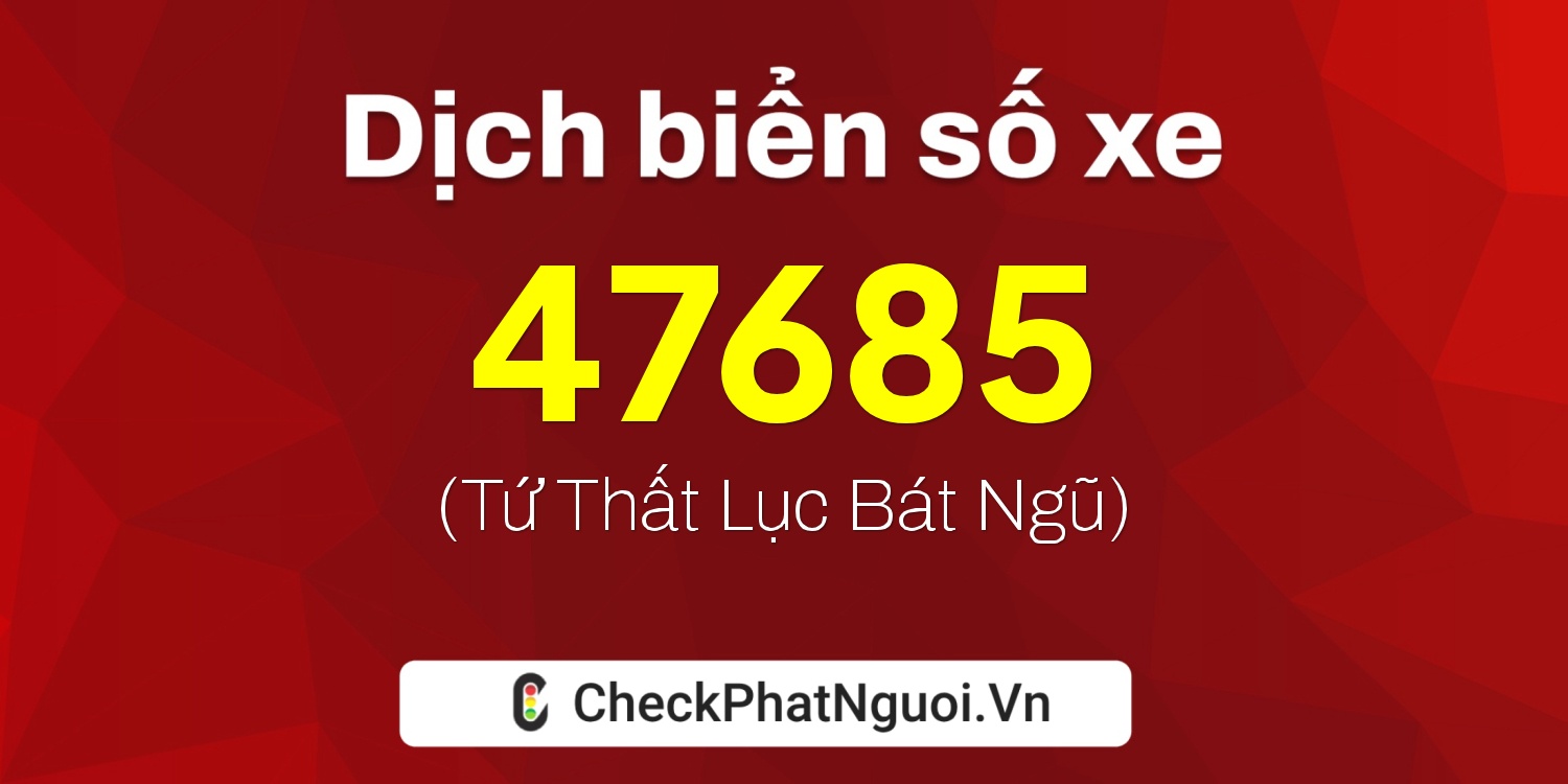 Dịch ý nghĩa <b>biển số xe 81A-47685</b> tại website checkphatnguoi.vn