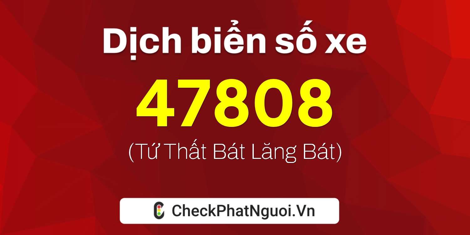 Dịch ý nghĩa <b>biển số xe 17A-47808</b> tại website checkphatnguoi.vn