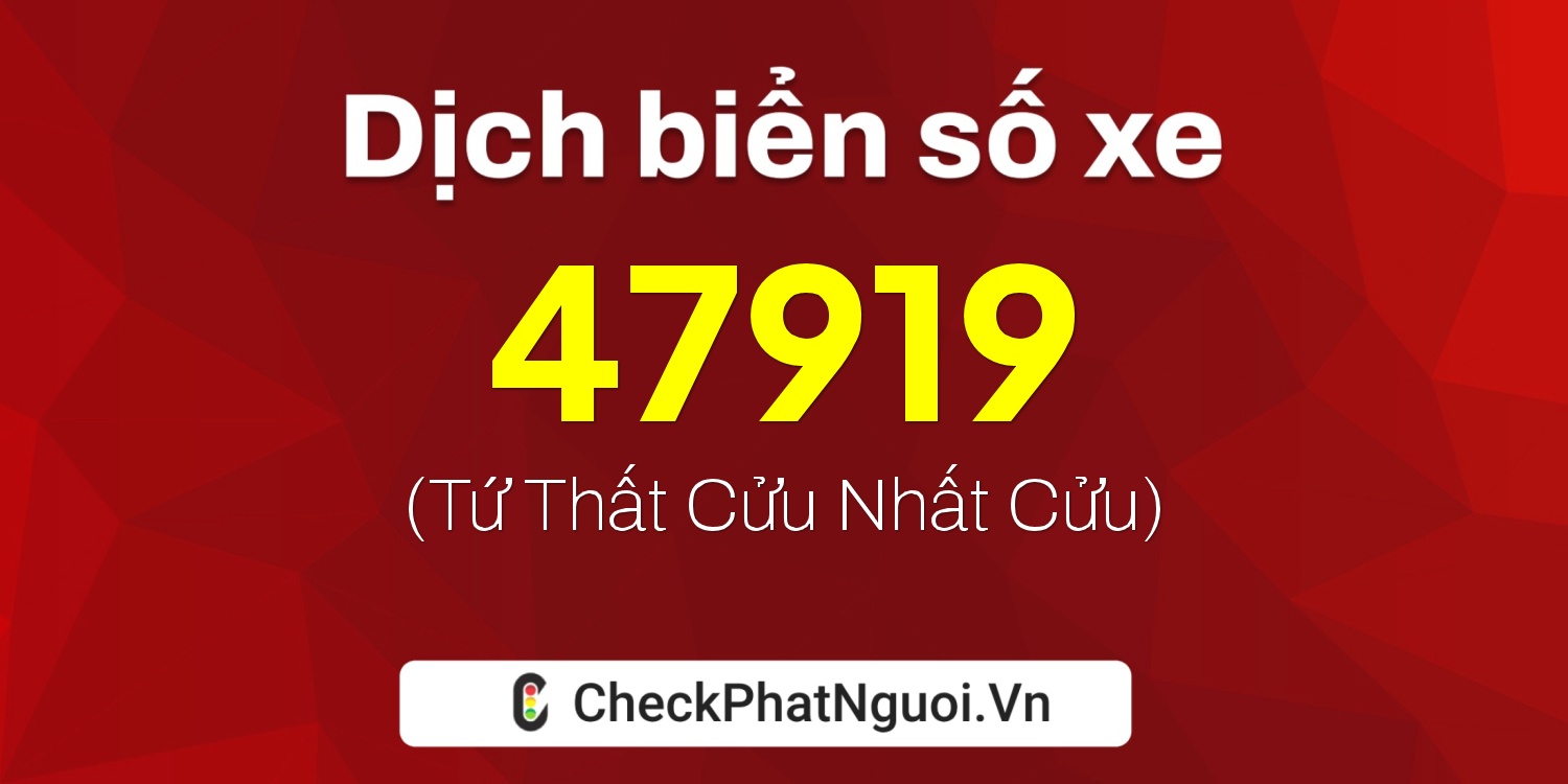 Dịch ý nghĩa <b>biển số xe 99A-47919</b> tại website checkphatnguoi.vn