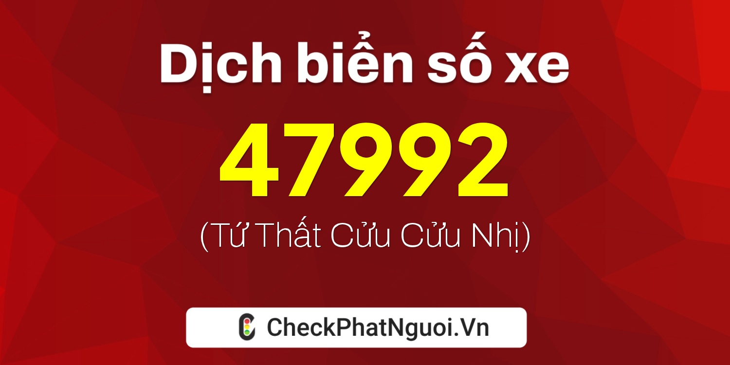 Dịch ý nghĩa <b>biển số xe 47992</b> tại website checkphatnguoi.vn