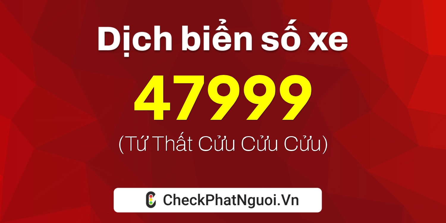 Dịch ý nghĩa <b>biển số xe 15K-47999</b> tại website checkphatnguoi.vn