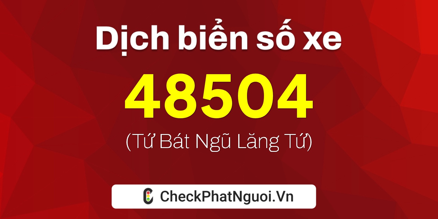 Dịch ý nghĩa <b>biển số xe 11B1-48504</b> tại website checkphatnguoi.vn