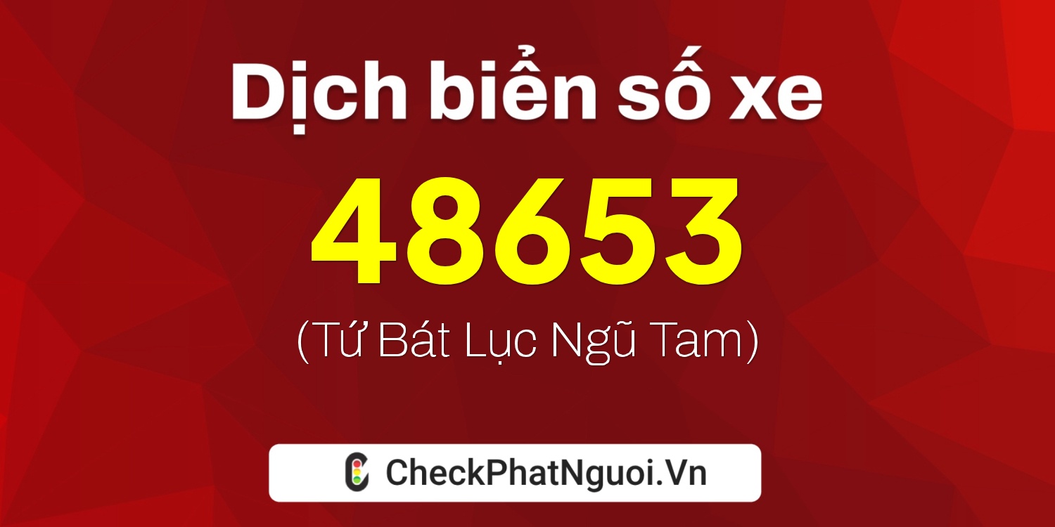 Dịch ý nghĩa <b>biển số xe 76E1-48653</b> tại website checkphatnguoi.vn