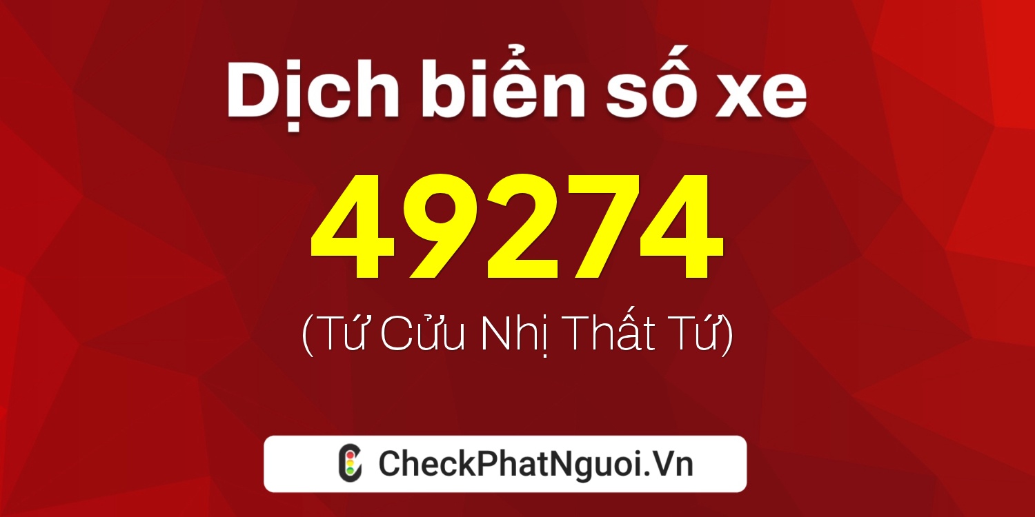 Dịch ý nghĩa <b>biển số xe 49A-49274</b> tại website checkphatnguoi.vn